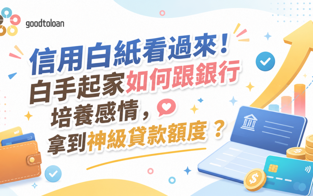 信用白紙看過來！白手起家如何跟銀行培養感情，拿到神級貸款額度？